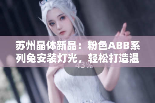 蘇州晶體新品：粉色ABB系列免安裝燈光，輕松打造溫馨空間