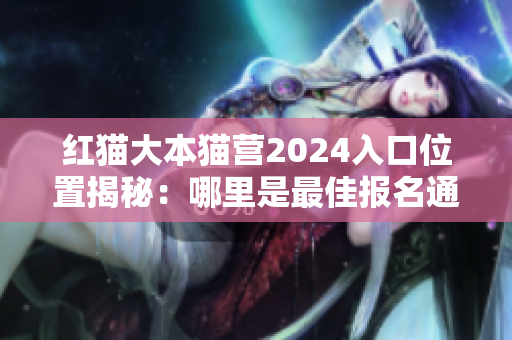 紅貓大本貓營2024入口位置揭秘：哪里是最佳報名通道？