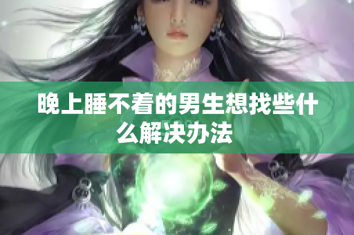 晚上睡不著的男生想找些什么解決辦法 
