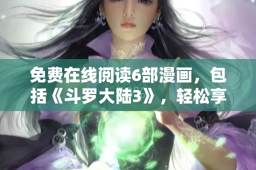 免費在線閱讀6部漫畫，包括《斗羅大陸3》，輕松享受精彩漫畫內(nèi)容