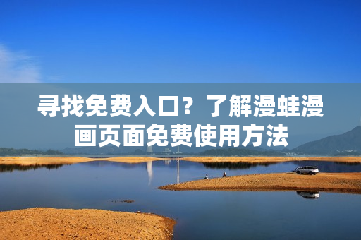 尋找免費(fèi)入口？了解漫蛙漫畫(huà)頁(yè)面免費(fèi)使用方法
