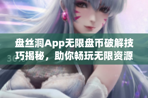 盤絲洞App無(wú)限盤幣破解技巧揭秘，助你暢玩無(wú)限資源