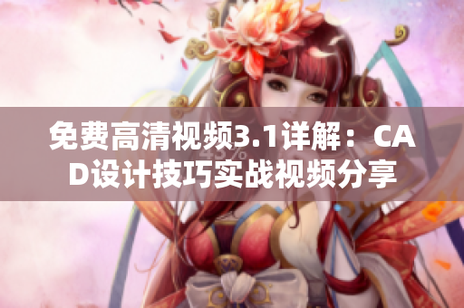 免費高清視頻3.1詳解：CAD設(shè)計技巧實戰(zhàn)視頻分享