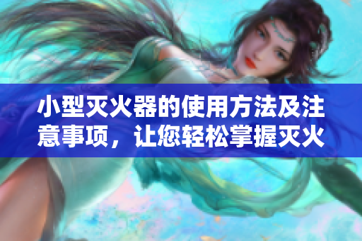 小型滅火器的使用方法及注意事項(xiàng)，讓您輕松掌握滅火技巧