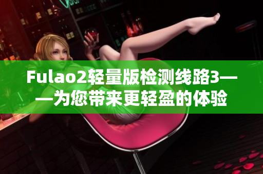 Fulao2輕量版檢測(cè)線路3——為您帶來更輕盈的體驗(yàn)