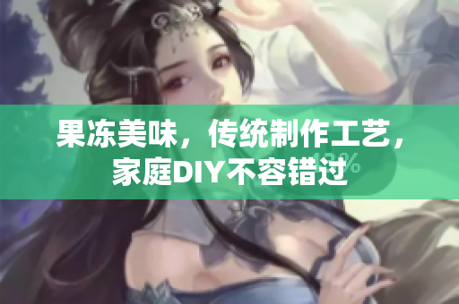 果凍美味，傳統(tǒng)制作工藝，家庭DIY不容錯(cuò)過(guò)