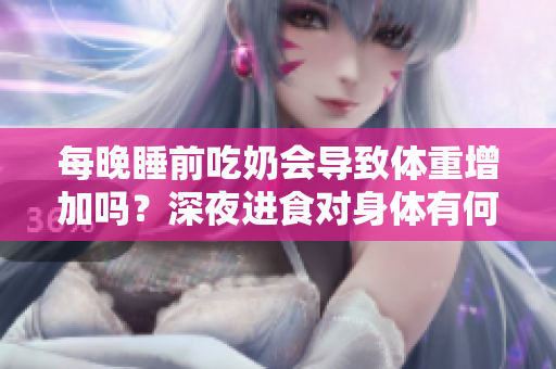 每晚睡前吃奶會(huì)導(dǎo)致體重增加嗎？深夜進(jìn)食對(duì)身體有何影響？