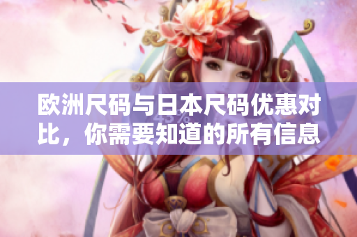 歐洲尺碼與日本尺碼優(yōu)惠對(duì)比，你需要知道的所有信息