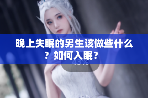 晚上失眠的男生該做些什么？如何入眠？ 