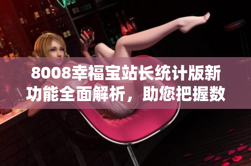 8008幸福寶站長統(tǒng)計版新功能全面解析，助您把握數(shù)據(jù)洞察力