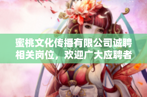 蜜桃文化傳播有限公司誠聘相關(guān)崗位，歡迎廣大應(yīng)聘者加入