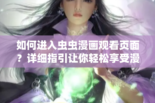 如何進(jìn)入蟲蟲漫畫觀看頁面？詳細(xì)指引讓你輕松享受漫畫樂趣!