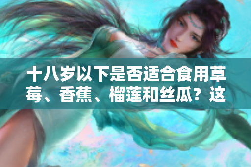 十八歲以下是否適合食用草莓、香蕉、榴蓮和絲瓜？這些水果合適嗎？
