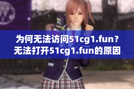 為何無法訪問51cg1.fun？無法打開51cg1.fun的原因是什么？