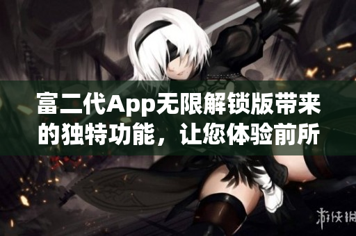 富二代App無限解鎖版帶來的獨特功能，讓您體驗前所未有的便利