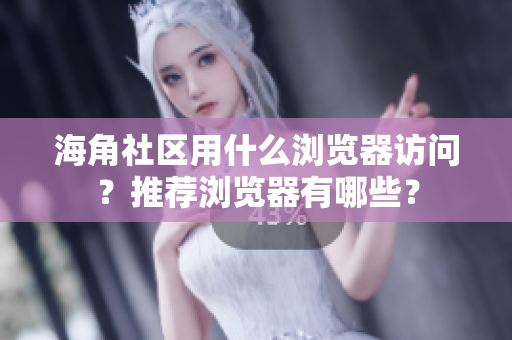 海角社區(qū)用什么瀏覽器訪問(wèn)？推薦瀏覽器有哪些？