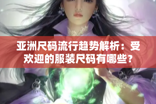亞洲尺碼流行趨勢(shì)解析：受歡迎的服裝尺碼有哪些？