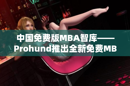 中國免費版MBA智庫——Prohund推出全新免費MBA資源庫