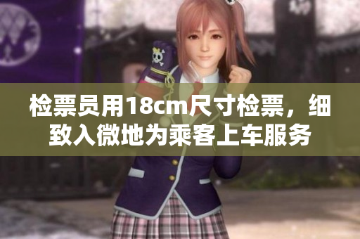 檢票員用18cm尺寸檢票，細(xì)致入微地為乘客上車服務(wù)