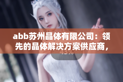 abb蘇州晶體有限公司：領(lǐng)先的晶體解決方案供應(yīng)商，引領(lǐng)粉色科技革新