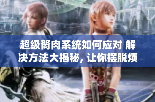 超級胬肉系統(tǒng)如何應對 解決方法大揭秘, 讓你擺脫煩惱!