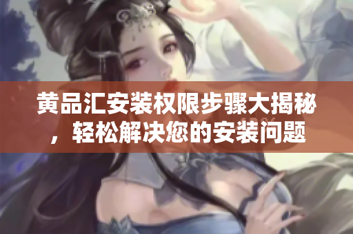 黃品匯安裝權限步驟大揭秘，輕松解決您的安裝問題