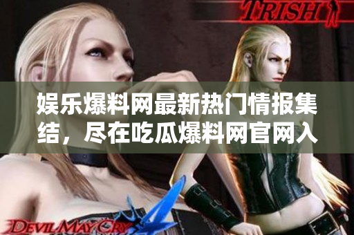 娛樂爆料網(wǎng)最新熱門情報集結，盡在吃瓜爆料網(wǎng)官網(wǎng)入口