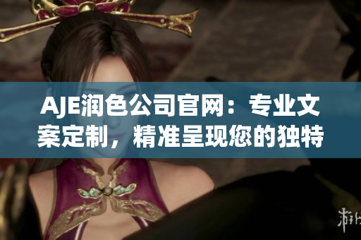 AJE潤色公司官網(wǎng)：專業(yè)文案定制，精準呈現(xiàn)您的獨特價值 proposition
