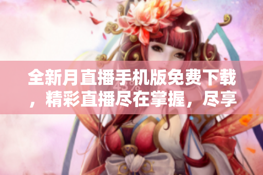 全新月直播手機版免費下載，精彩直播盡在掌握，盡享高清直播樂趣