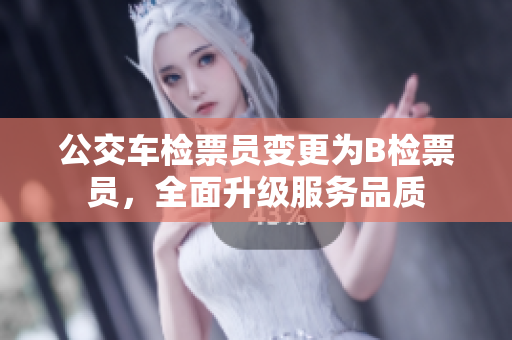 公交車檢票員變更為B檢票員，全面升級(jí)服務(wù)品質(zhì)