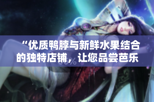 “優(yōu)質(zhì)鴨脖與新鮮水果結(jié)合的獨特店鋪，讓您品嘗芭樂及向日葵的美味”