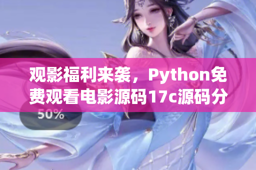 觀影福利來襲，Python免費觀看電影源碼17c源碼分享