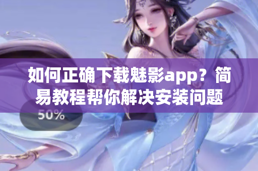 如何正確下載魅影app？簡易教程幫你解決安裝問題