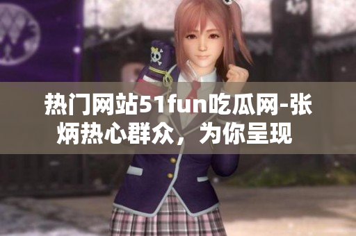 熱門(mén)網(wǎng)站51fun吃瓜網(wǎng)-張炳熱心群眾，為你呈現(xiàn) 