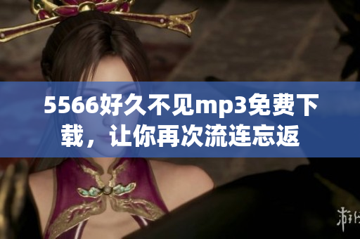 5566好久不見mp3免費下載，讓你再次流連忘返