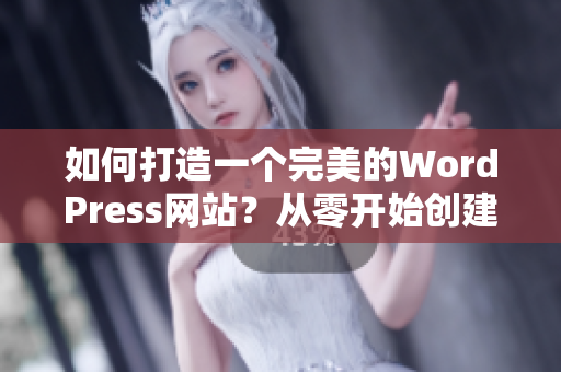 如何打造一個完美的WordPress網站？從零開始創(chuàng)建您所需要的網站