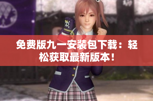 免費版九一安裝包下載：輕松獲取最新版本！