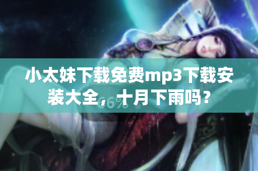 小太妹下載免費(fèi)mp3下載安裝大全，十月下雨嗎？