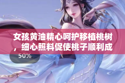 女孩黃油精心呵護(hù)移植桃樹，細(xì)心照料促使桃子順利成長(zhǎng)