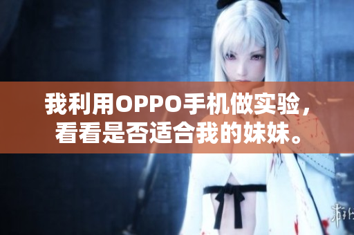 我利用OPPO手機(jī)做實(shí)驗(yàn)，看看是否適合我的妹妹。