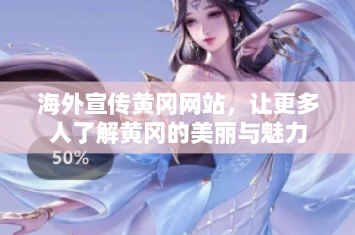 海外宣傳黃岡網(wǎng)站，讓更多人了解黃岡的美麗與魅力