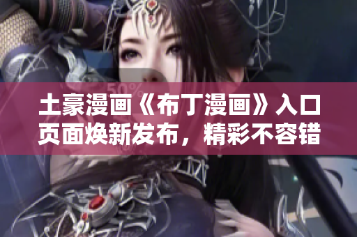土豪漫畫《布丁漫畫》入口頁面煥新發(fā)布，精彩不容錯(cuò)過