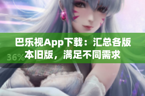 巴樂視App下載：匯總各版本舊版，滿足不同需求
