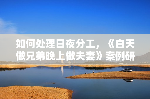 如何處理日夜分工，《白天做兄弟晚上做夫妻》案例研究