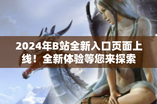 2024年B站全新入口頁(yè)面上線！全新體驗(yàn)等您來(lái)探索