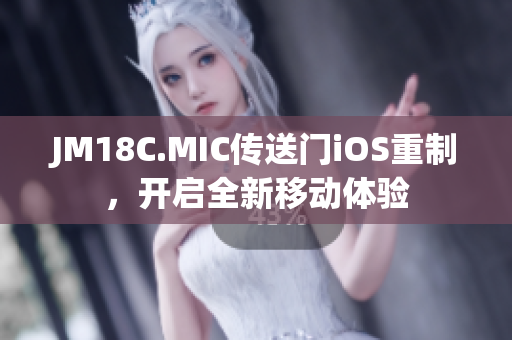 JM18C.MIC傳送門iOS重制，開(kāi)啟全新移動(dòng)體驗(yàn)