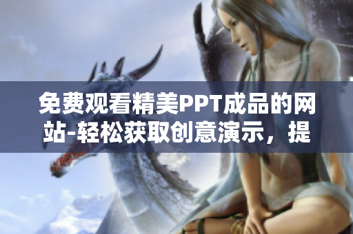 免費(fèi)觀看精美PPT成品的網(wǎng)站-輕松獲取創(chuàng)意演示，提高演示效率