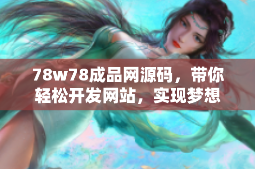 78w78成品網(wǎng)源碼，帶你輕松開發(fā)網(wǎng)站，實現(xiàn)夢想