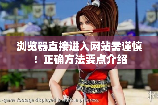 瀏覽器直接進(jìn)入網(wǎng)站需謹(jǐn)慎！正確方法要點(diǎn)介紹