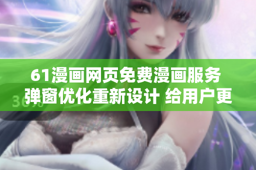 61漫畫網(wǎng)頁(yè)免費(fèi)漫畫服務(wù) 彈窗優(yōu)化重新設(shè)計(jì) 給用戶更好的閱讀體驗(yàn)